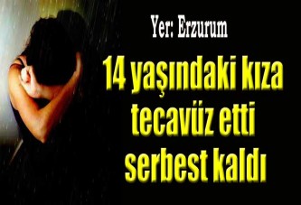 14 yaşındaki kıza tecavüz etti serbest kaldı