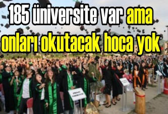 185 üniversite var ama onları okutacak hoca yok