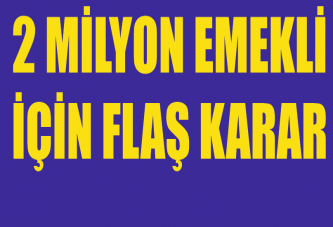 2 MİLYON EMEKLİ İÇİN FLAŞ KARAR