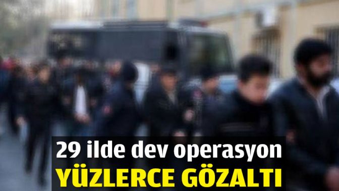 29 ilde dev operasyon: Yüzlerce gözaltı