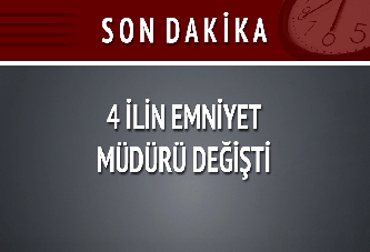 4 İlin Emniyet Müdürü Değişti