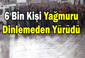 6 bin kişi yağmuru dinlemeden yürüdü