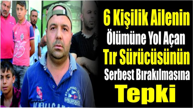 6 Kişilik Ailenin Ölümüne Yol Açan Tır Sürücüsünün Serbest Bırakılmasına Tepki