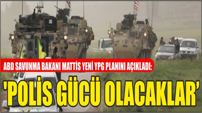 ABD Savunma Bakanı Mattis yeni YPG planını açıkladı: Polis gücü olacaklar