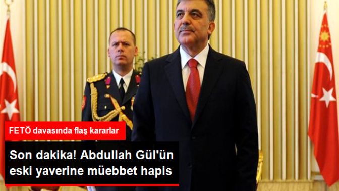 Abdullah Gülün Eski Yaverine Müebbet Hapis!