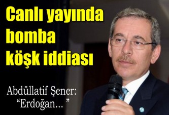 Abdüllatif Şener'den bomba Erdoğan iddiası