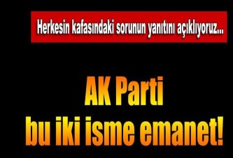 AK Parti bu iki isme emanet