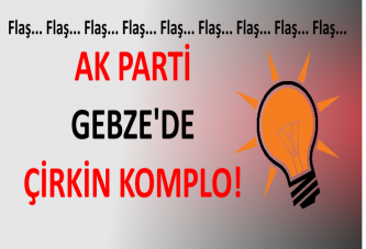 AK PARTİ GEBZE'DE ÇİRKİN KOMPLO!