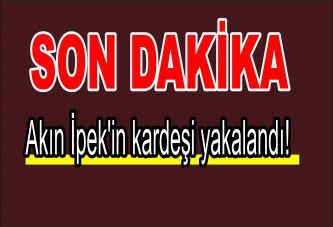 Akın İpek'in kardeşi yakalandı!