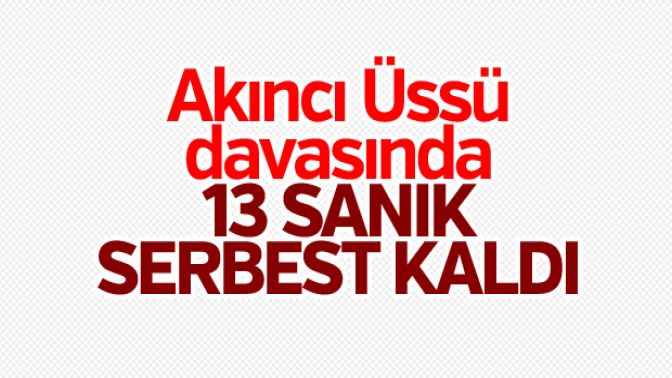 Akıncı Üssü davasında 13 sanık serbest