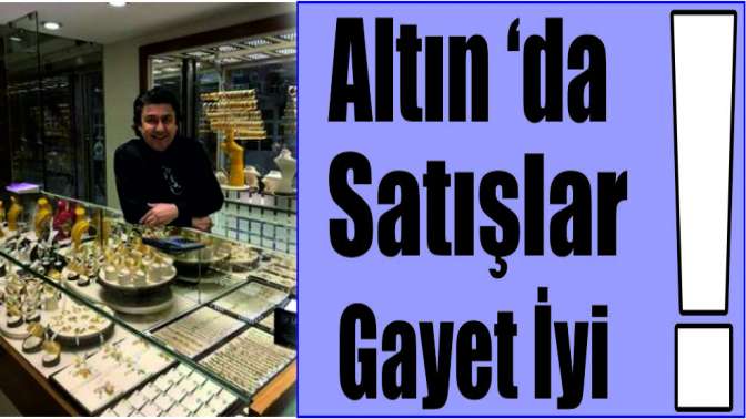 Altın satışlar gayet iyi!