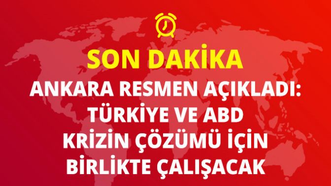 Ankara Resmen Açıkladı: Türkiye ve ABD Krizin Çözümü İçin Birlikte Çalışacak