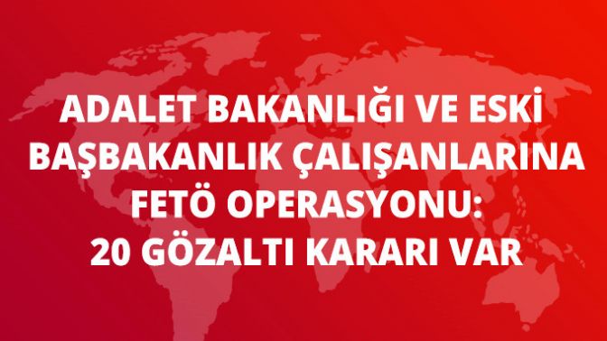 Ankarada Adalet Bakanlığı ve Eski Başbakanlık Çalışanlarına FETÖ Operasyonu: 20 Gözaltı Kararı Var