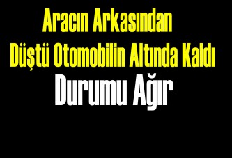 Aracın arkasından düştü otomobilin altında kaldı