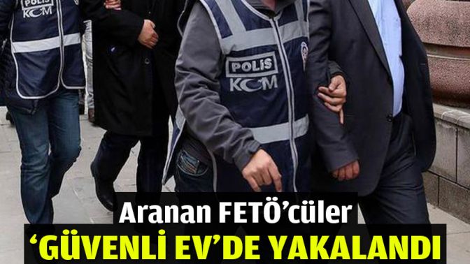 Aranan FETÖcüler güvenli evde yakalandı