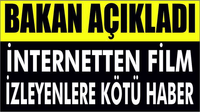 Bakan açıkladı! İnternetten film izleyenlere kötü haber