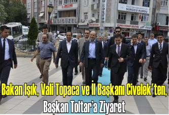 Bakan Işık, Vali Topaca ve İl Başkanı Civelek'ten, Başkan Toltar’a ziyaret