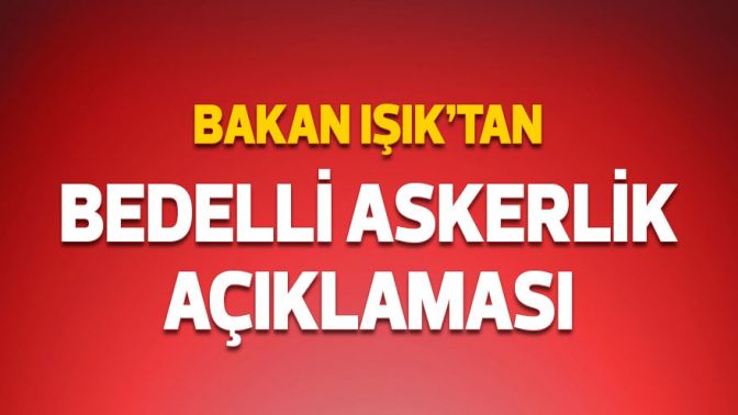 Bakan Işıktan bedelli askerlik açıklaması