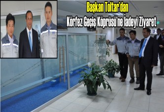 Başkan Ali Toltar’dan Körfez Geçiş Köprüsü’ne İadeyi Ziyaret