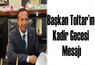 Başkan Toltar’ın Kadir Gecesi Mesajı