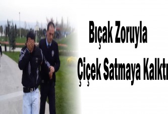 Bıçak zoruyla çiçek satmaya kalktı