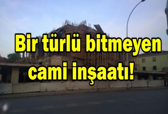 Bir türlü bitmeyen cami inşaatı!