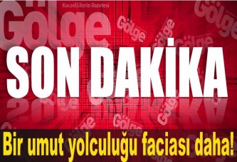 Bir umut yolculuğu faciası daha!