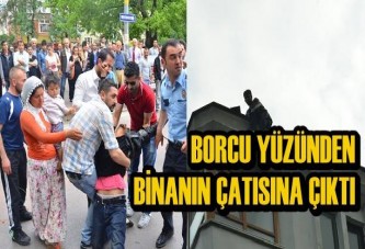 Borcu Yüzünden Binanın Çatisina Çikti