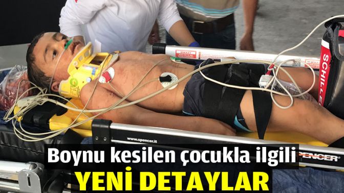 Boynu kesilen çocukla ilgili yeni detaylar