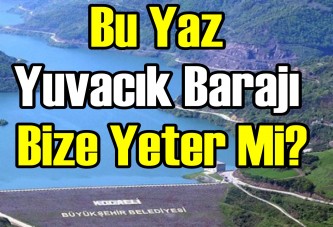 Bu yaz Yuvacık Barajı bize yeter mi?