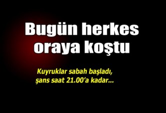 BUGÜN HERKES ORAYA KOŞTU...