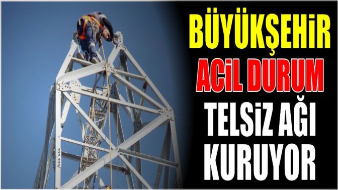 Büyükşehir acil durum telsiz ağı kuruyor