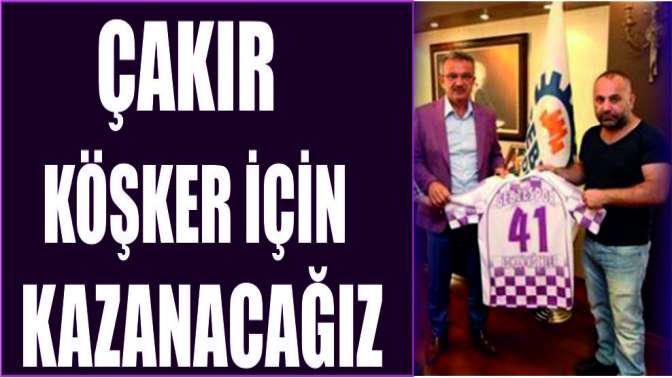 ÇAKIR KÖŞKER İÇİN KAZANACAĞIZ