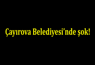 Çayırova Belediyesi’nde şok!