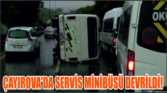 Çayırova’da servis minibüsü devrildi!