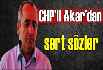 CHP’li Akar’dan sert sözler