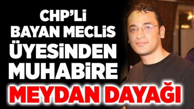 CHP’li bayan meclis üyesinden muhabire meydan dayağı