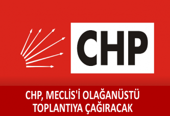 CHP, Meclis'i olağanüstü toplantıya çağıracak