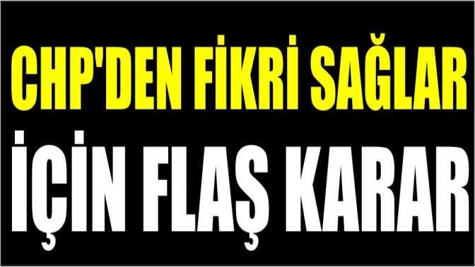 CHPden Fikri Sağlar için flaş karar