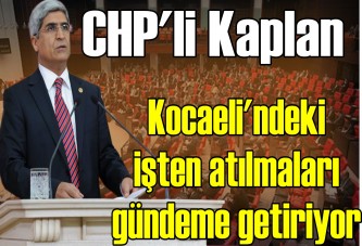 CHP'li Kaplan, Kocaeli'ndeki işten atılmaları gündeme getiriyor