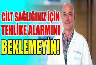 Cilt sağlığınız için tehlike alarmını beklemeyin!