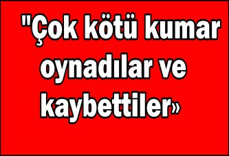 "Çok kötü kumar oynadılar ve kaybettiler"