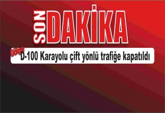 D-100 Karayolu çift yönlü trafiğe kapatıldı