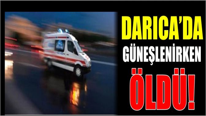 Darıca’da Güneşlenirken Öldü!