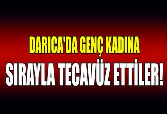 DARICA'DA GENÇ KADINA SIRAYLA TECAVÜZ ETTİLER!