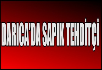 DARICA'DA SAPIK TEHDİTÇİ