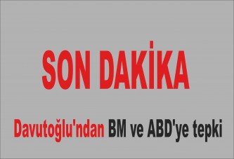 Davutoğlu'ndan BM ve ABD'ye tepki