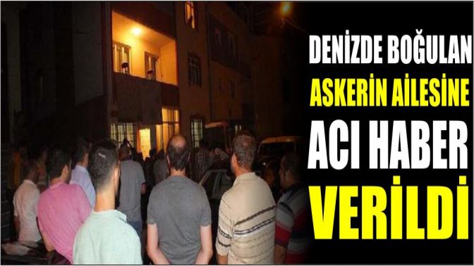 Denizde boğulan askerin ailesine acı haber verildi