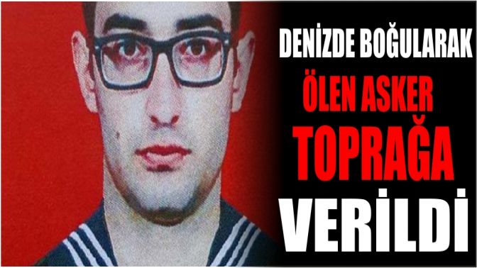 Denizde boğularak ölen asker toprağa verildi