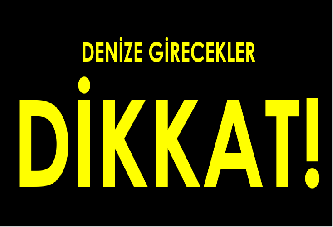 DENİZE GİRECEKLER DİKKAT!